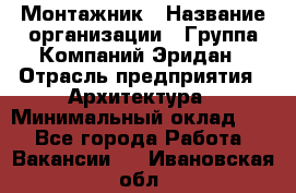 Монтажник › Название организации ­ Группа Компаний Эридан › Отрасль предприятия ­ Архитектура › Минимальный оклад ­ 1 - Все города Работа » Вакансии   . Ивановская обл.